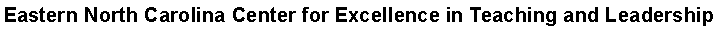 Text Box: Eastern North Carolina Center for Excellence in Teaching and Leadership