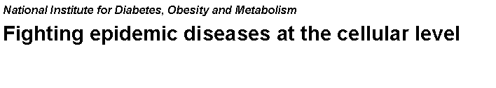 Text Box: National Institute for Diabetes, Obesity and MetabolismFighting epidemic diseases at the cellular level